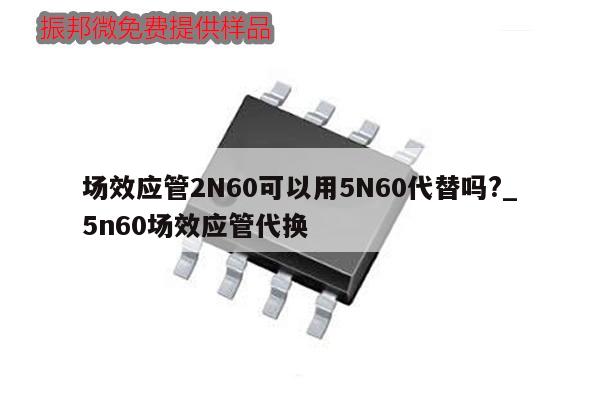 場效應管2N60可以用5N60代替嗎?_5n60場效應管代換,第1張
